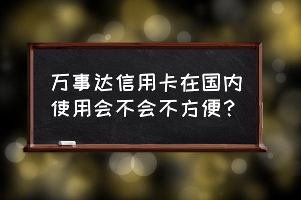 万事达信用卡国内有用吗 万事达信用卡在国内使用会不会不方便？