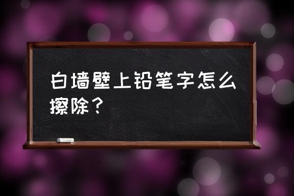 白墙上的铅笔印怎么处理 白墙壁上铅笔字怎么擦除? 白墙上的铅笔印怎么处理 白墙壁上铅笔字怎么擦除?