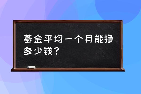 基金一个月最少能赚多少钱 基金平均一个月能挣多少钱? 基金一个月最少能赚多少钱 基金平均一个月能挣多少钱?