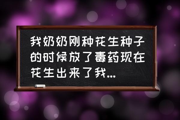 被喷过百草枯的花生能吃吗 我奶奶刚种花生种子的时候放了毒药现在花生出来了我吃了请问有毒吗? 被喷过百草枯的花生能吃吗 我奶奶刚种花生种子的时候放了毒药现在花生出来了我吃了请问有毒吗?