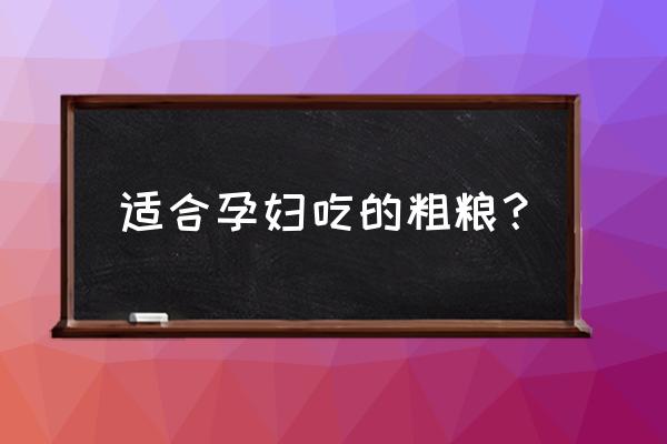 怀孕初期吃哪些五谷杂粮 适合孕妇吃的粗粮? 怀孕初期吃哪些五谷杂粮 适合孕妇吃的粗粮?
