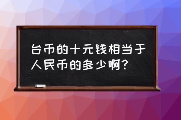 1191人民币等于多少台币 台币的十元钱相当于人民币的多少啊? 1191人民币等于多少台币 台币的十元钱相当于人民币的多少啊?
