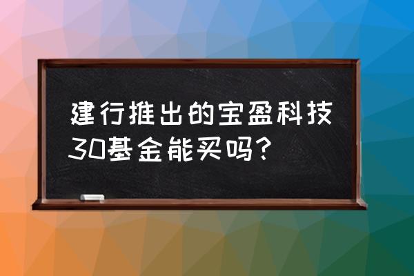 宝盈基金哪只最好 建行推出的宝盈科技30基金能买吗? 宝盈基金哪只最好 建行推出的宝盈科技30基金能买吗?