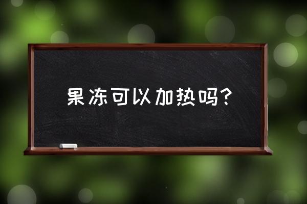 果冻可以加热吗 果冻可以加热吗？