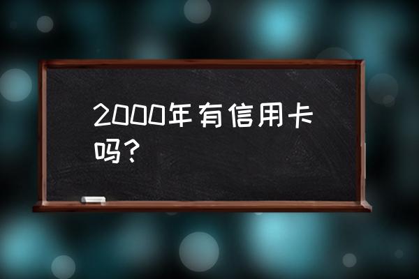 我国哪一年发行了信用卡 2000年有信用卡吗? 我国哪一年发行了信用卡 2000年有信用卡吗?