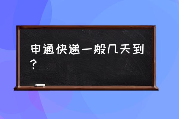 申通快递沈阳到抚顺完多久 申通快递一般几天到？