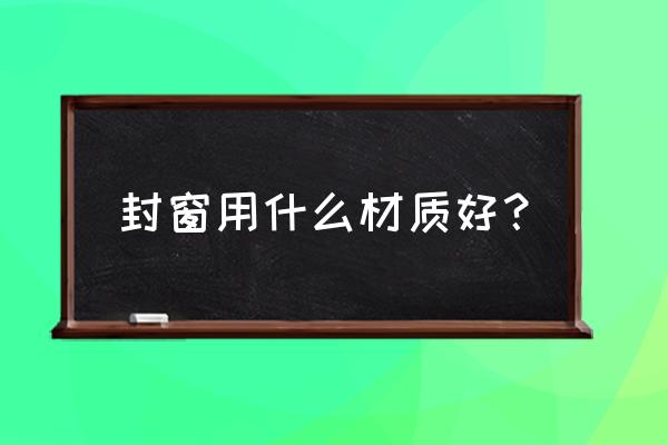 温江封窗子哪种型材好门窗行家 封窗用什么材质好? 温江封窗子哪种型材好门窗行家 封窗用什么材质好?