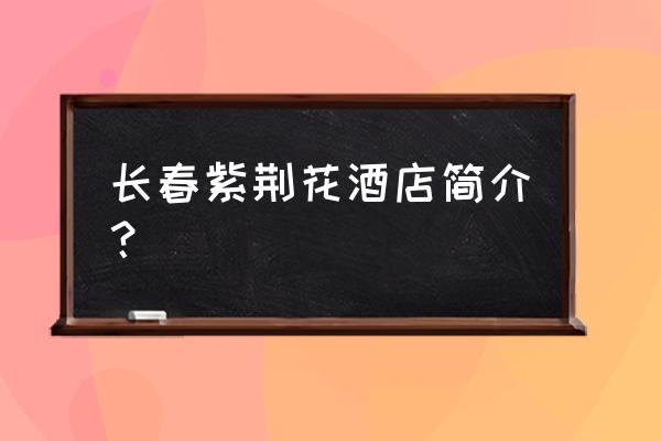 长春市酒店开业了吗 长春紫荆花酒店简介? 长春市酒店开业了吗 长春紫荆花酒店简介?