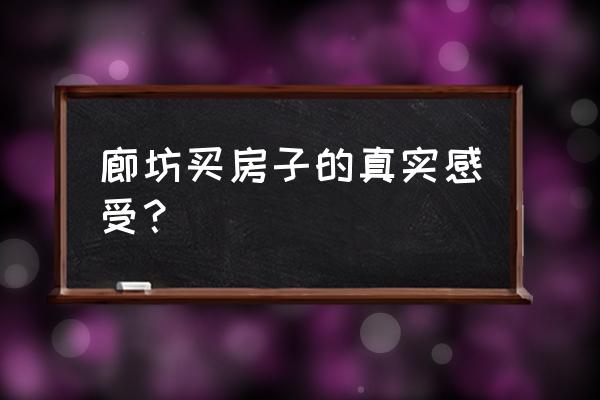 辽宁葫芦岛有在廊坊买二手房的吗 廊坊买房子的真实感受？