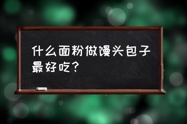 最适合做包子的面粉有哪些 什么面粉做馒头包子最好吃? 最适合做包子的面粉有哪些 什么面粉做馒头包子最好吃?