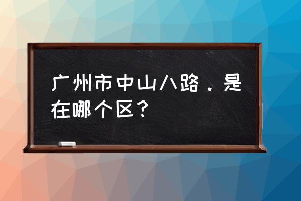 中山八路有海鲜店吗 广州市中山八路。是在哪个区？