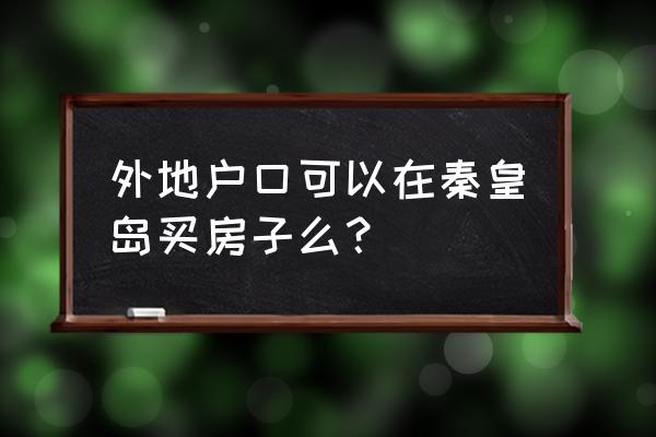 外地人在秦皇岛可以买公寓吗 外地户口可以在秦皇岛买房子么? 外地人在秦皇岛可以买公寓吗 外地户口可以在秦皇岛买房子么?