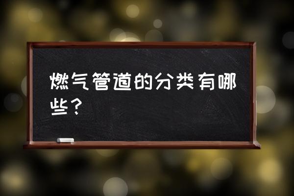 燃气管道按用途分几种 燃气管道的分类有哪些? 燃气管道按用途分几种 燃气管道的分类有哪些?