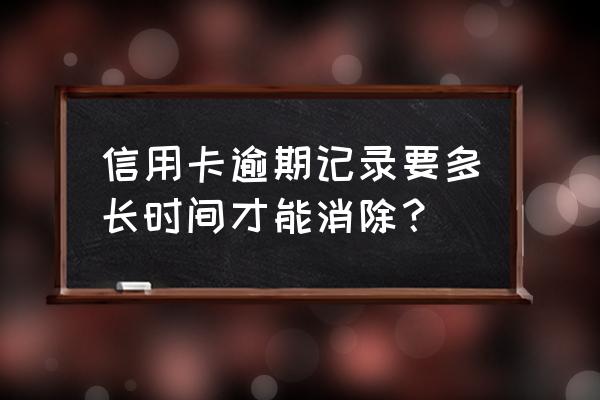 信用卡逾期几年消除记录 信用卡逾期记录要多长时间才能消除? 信用卡逾期几年消除记录 信用卡逾期记录要多长时间才能消除?
