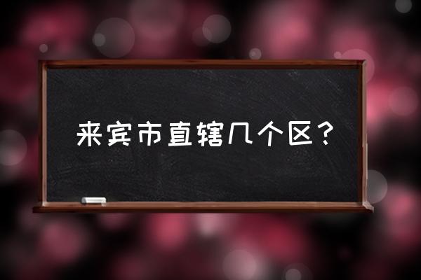 广西来宾来华华腾苑房子好吗 来宾市直辖几个区? 广西来宾来华华腾苑房子好吗 来宾市直辖几个区?