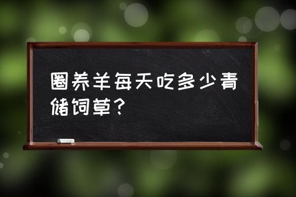 羊圈养可以吃饲料吗 圈养羊每天吃多少青储饲草? 羊圈养可以吃饲料吗 圈养羊每天吃多少青储饲草?