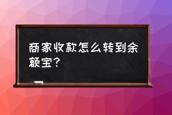 商家收款什么时候转入余额宝 商家收款怎么转到余额宝? 商家收款什么时候转入余额宝 商家收款怎么转到余额宝?