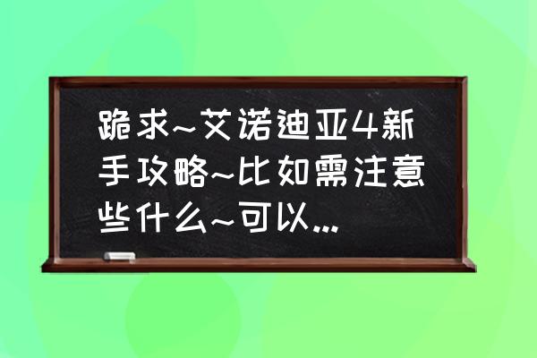 艾诺迪亚416格背包怎么修改 跪求~艾诺迪亚4新手攻略~比如需注意些什么~可以少走弯路? 艾诺迪亚416格背包怎么修改 跪求~艾诺迪亚4新手攻略~比如需注意些什么~可以少走弯路?