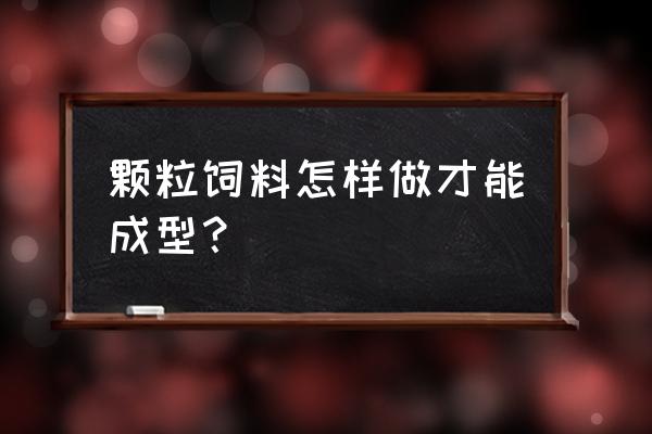 加工颗粒饲料能熟化吗 颗粒饲料怎样做才能成型? 加工颗粒饲料能熟化吗 颗粒饲料怎样做才能成型?