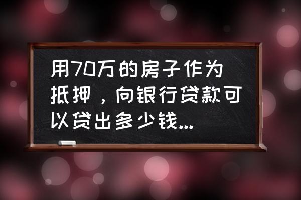 70万房子抵押贷款能贷多少 用70万的房子作为抵押，向银行贷款可以贷出多少钱呢？打算8年还请，每个月应该还多少？
