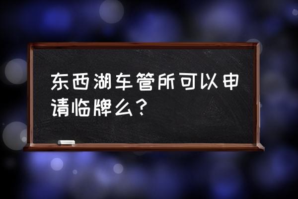 武汉打全国临牌在哪个车管所 东西湖车管所可以申请临牌么? 武汉打全国临牌在哪个车管所 东西湖车管所可以申请临牌么?