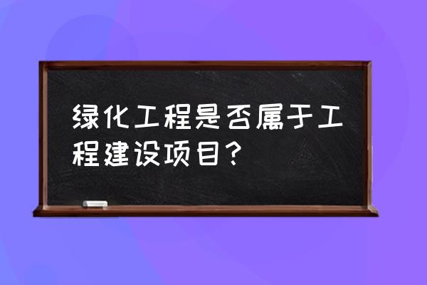 按空间划分绿化整理属于什么工程 绿化工程是否属于工程建设项目? 按空间划分绿化整理属于什么工程 绿化工程是否属于工程建设项目?