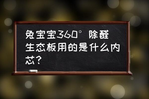 兔宝宝生态板芯材是什么意思 兔宝宝360°除醛生态板用的是什么内芯? 兔宝宝生态板芯材是什么意思 兔宝宝360°除醛生态板用的是什么内芯?