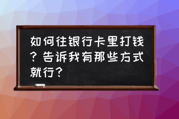 怎样向唐山银行卡转账 如何往银行卡里打钱?告诉我有那些方式就行? 怎样向唐山银行卡转账 如何往银行卡里打钱?告诉我有那些方式就行?