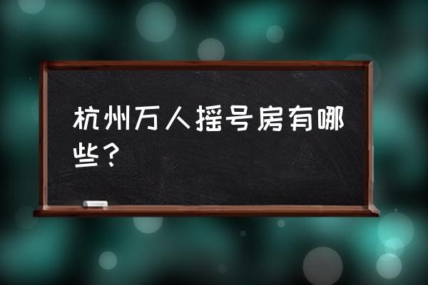 六月份杭州摇号的楼盘有哪些 杭州万人摇号房有哪些? 六月份杭州摇号的楼盘有哪些 杭州万人摇号房有哪些?