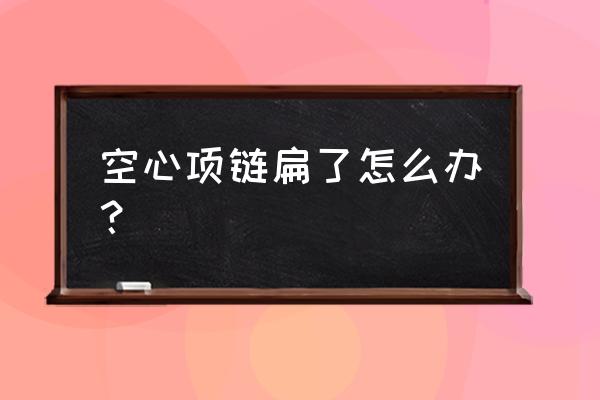 黄金空心吊坠变形了修复要多少钱 空心项链扁了怎么办? 黄金空心吊坠变形了修复要多少钱 空心项链扁了怎么办?