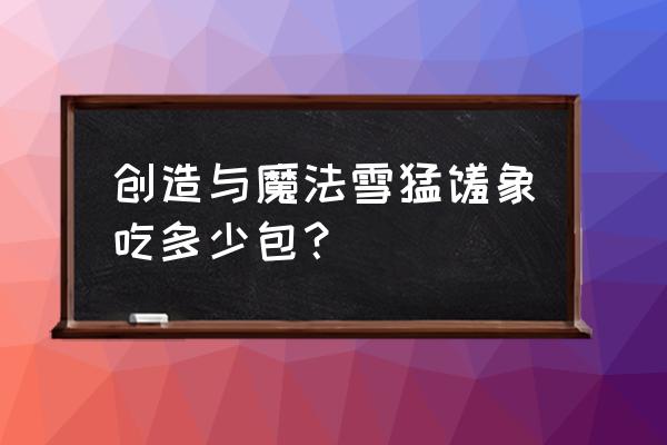 创造与魔法猛犸象要吃多少个饲料 创造与魔法雪猛犸象吃多少包? 创造与魔法猛犸象要吃多少个饲料 创造与魔法雪猛犸象吃多少包?