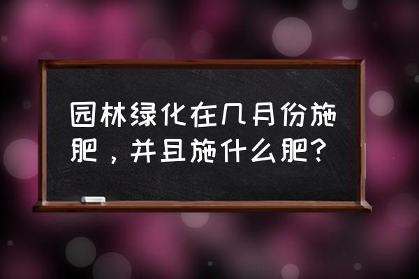 苗木几月份追气肥 园林绿化在几月份施肥,并且施什么肥? 苗木几月份追气肥 园林绿化在几月份施肥,并且施什么肥?