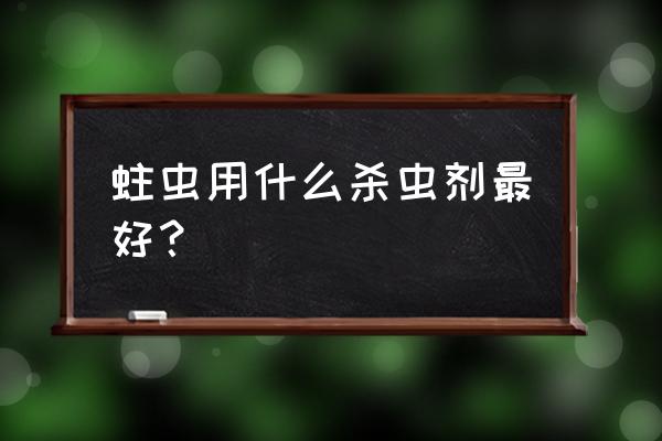 请问用哪些杀虫剂灭杀蛀虫较好 蛀虫用什么杀虫剂最好? 请问用哪些杀虫剂灭杀蛀虫较好 蛀虫用什么杀虫剂最好?