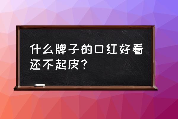 什么推荐的口红打底 什么牌子的口红好看还不起皮? 什么推荐的口红打底 什么牌子的口红好看还不起皮?