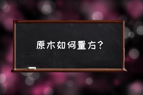 怎样计算原木的立方 原木如何量方？