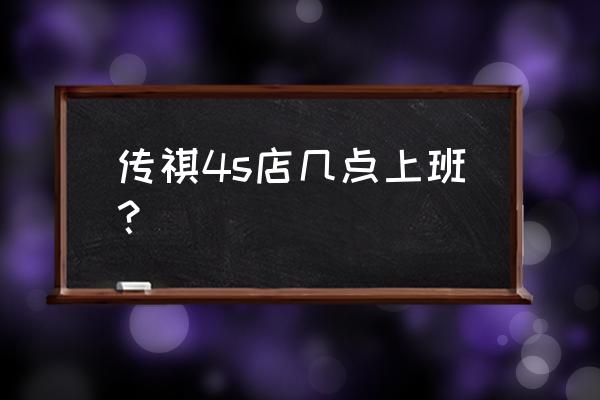 辽源哪有广汽传祺 传祺4s店几点上班？