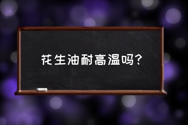 花生油适合高温油炸吗 花生油耐高温吗？