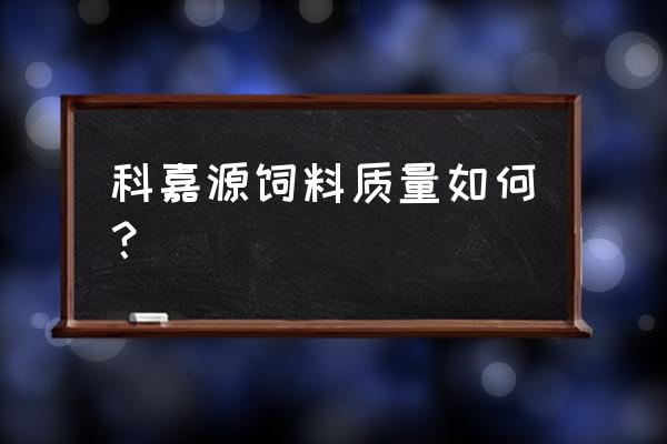 河南周口什么源饲料 科嘉源饲料质量如何？