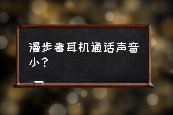 耳机通话效果看什么 漫步者耳机通话声音小? 耳机通话效果看什么 漫步者耳机通话声音小?