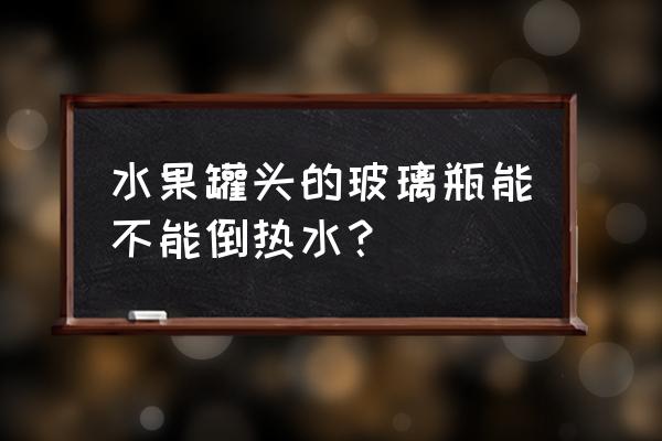 装罐头的玻璃杯能喝开水吗 水果罐头的玻璃瓶能不能倒热水? 装罐头的玻璃杯能喝开水吗 水果罐头的玻璃瓶能不能倒热水?