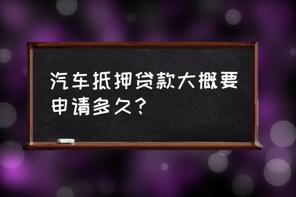 汽车站抵押贷款多久可以下款 汽车抵押贷款大概要申请多久? 汽车站抵押贷款多久可以下款 汽车抵押贷款大概要申请多久?