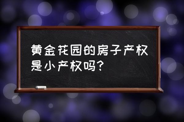 南城黄金花园是小产权房吗 黄金花园的房子产权是小产权吗？
