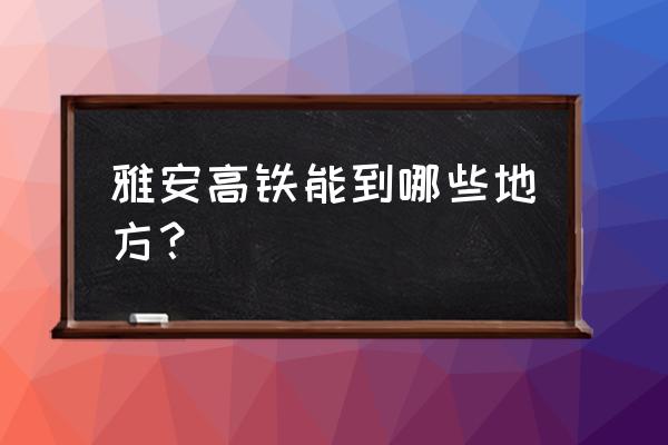 雅安到南充有高铁吗 雅安高铁能到哪些地方? 雅安到南充有高铁吗 雅安高铁能到哪些地方?
