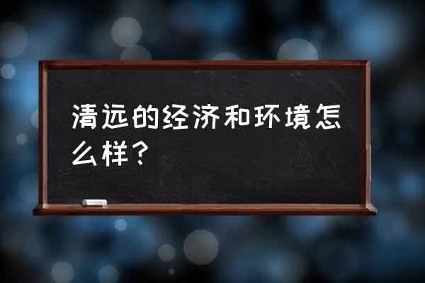 清远有望进入大湾区吗 清远的经济和环境怎么样？