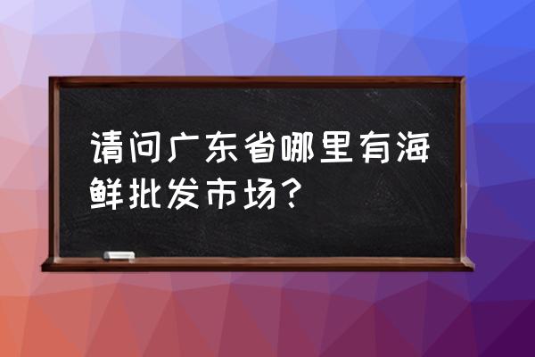 广州水产市场有鲜活田螺批发吗 请问广东省哪里有海鲜批发市场？