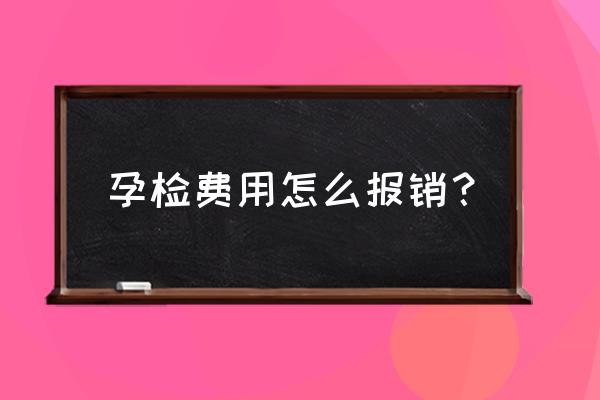 产检的费用能够报销吗 孕检费用怎么报销? 产检的费用能够报销吗 孕检费用怎么报销?