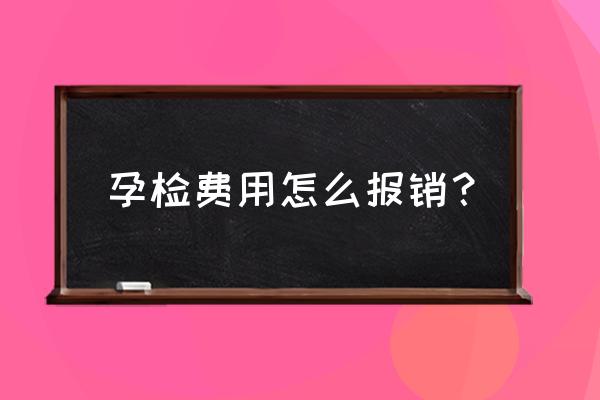 产检的费用能够报销吗 孕检费用怎么报销？