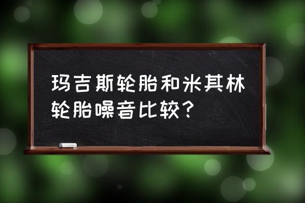 什么轮胎噪音 玛吉斯轮胎和米其林轮胎噪音比较？