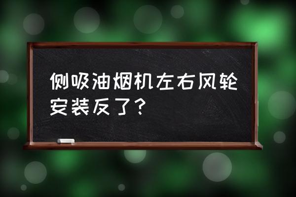 油烟机风扇能装反吗 侧吸油烟机左右风轮安装反了? 油烟机风扇能装反吗 侧吸油烟机左右风轮安装反了?