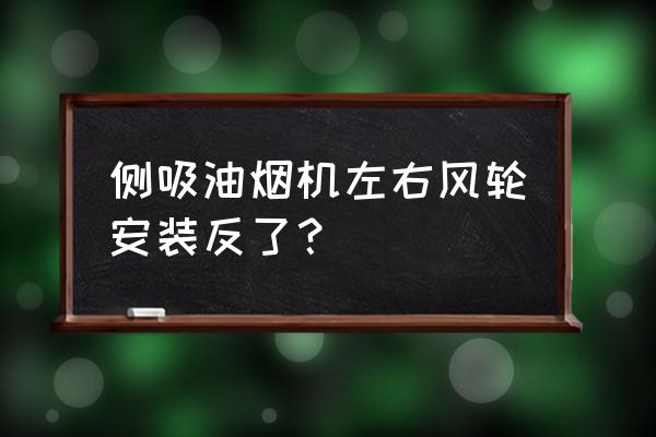 油烟机风扇能装反吗 侧吸油烟机左右风轮安装反了？